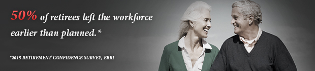 50% of retirees left the workforce earlier than planned.* -- *2015 Retirement Confidence Survey EBRI